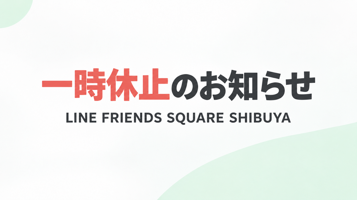 【休止のお知らせ】LINE FRIENDS SQUARE SHIBUYA